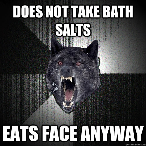 Does not take bath salts Eats face anyway  Insanity Wolf
