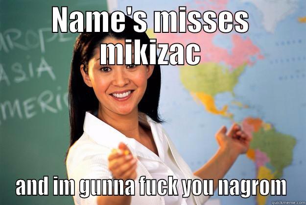NAME'S MISSES MIKIZAC AND IM GUNNA FUCK YOU NAGROM Unhelpful High School Teacher