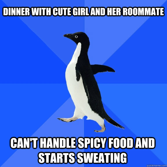 Dinner with cute girl and her roommate can't handle spicy food and starts sweating    Socially Awkward Penguin