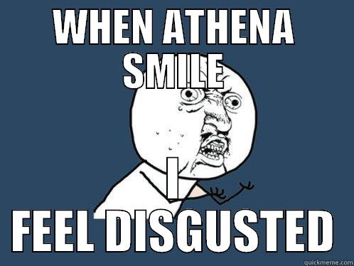 WHEN ATHENA SMILE I FEEL DISGUSTED Y U No