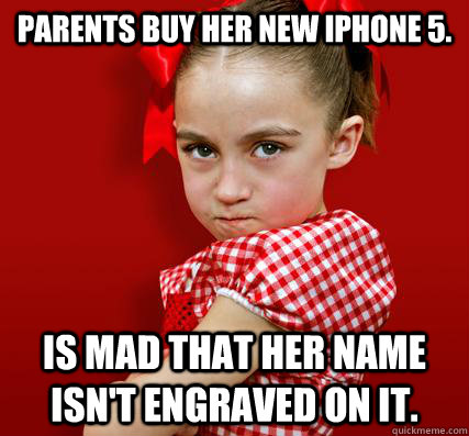 Parents buy her new iphone 5. Is mad that her name isn't engraved on it. - Parents buy her new iphone 5. Is mad that her name isn't engraved on it.  Spoiled Little Sister