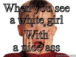WHEN YOU SEE A WHITE GIRL WITH A NICE ASS Misc