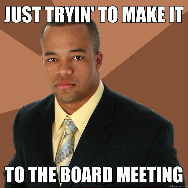 JUST TRYIN' TO MAKE IT TO THE BOARD MEETING - JUST TRYIN' TO MAKE IT TO THE BOARD MEETING  Successful Black Man