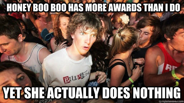  Honey boo boo has more awards than I do Yet she actually does NOTHING   -  Honey boo boo has more awards than I do Yet she actually does NOTHING    Clarity Clarence