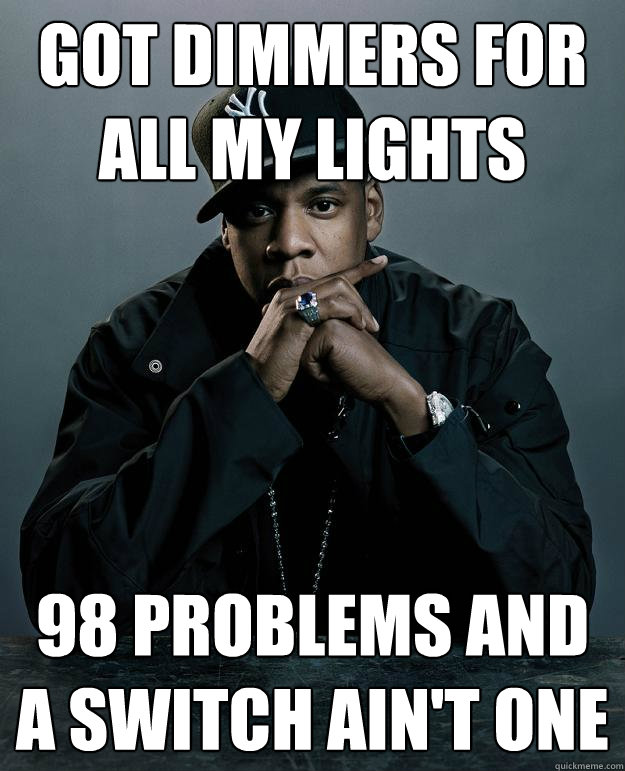 Got dimmers for all my lights 98 problems and a switch ain't one  Jay Z Problems