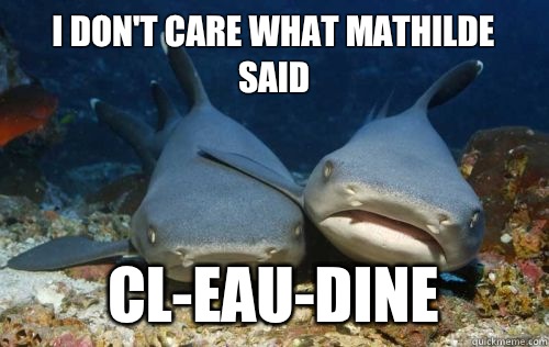 I don't care what mathilde said cl-eau-dine  Compassionate Shark Friend