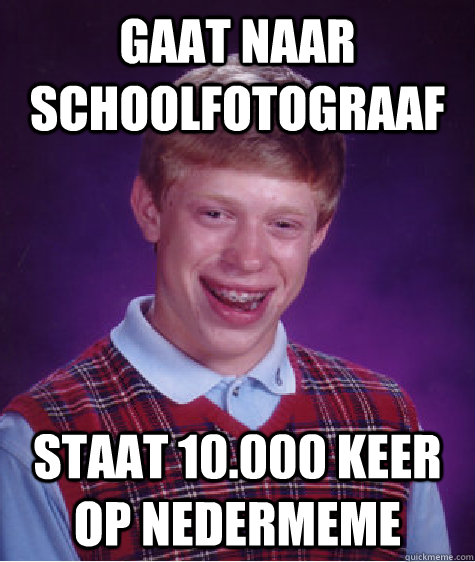 Gaat naar schoolfotograaf  staat 10.000 keer op Nedermeme - Gaat naar schoolfotograaf  staat 10.000 keer op Nedermeme  Bad Luck Brian