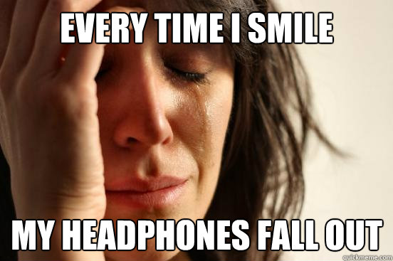 Every time i smile My headphones fall out - Every time i smile My headphones fall out  First World Problems