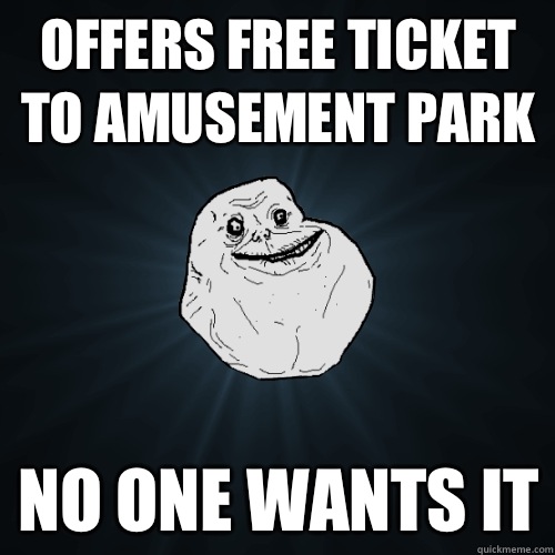 Offers free ticket to amusement park No one wants it  Forever Alone
