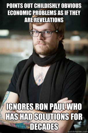 POINTS OUT childishly OBVIOUS ECONOMIC PROBLEMS as if they are revelations ignores ron paul who has had solutions for decades  Hipster Barista