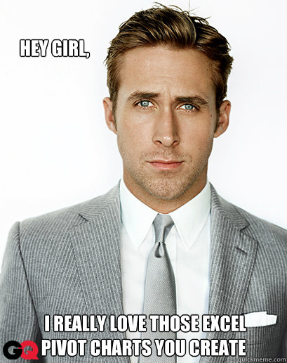         Hey Girl,  I really love those excel 
pivot charts you create -         Hey Girl,  I really love those excel 
pivot charts you create  Ryan Gosling