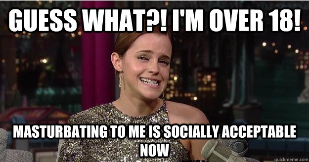 guess what?! i'm over 18! masturbating to me is socially acceptable now  Emma Watson Troll
