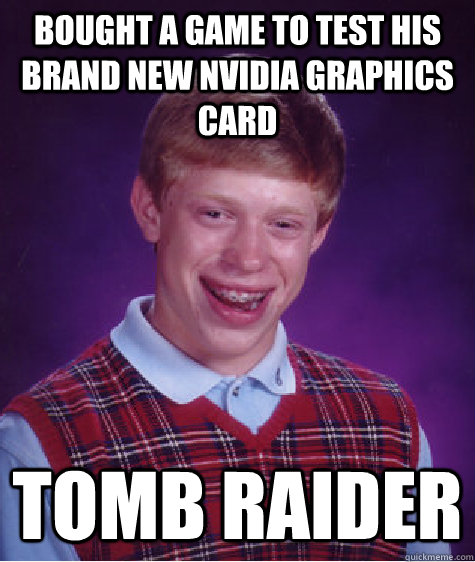 Bought a game to test his brand new nvidia graphics card Tomb raider - Bought a game to test his brand new nvidia graphics card Tomb raider  Bad Luck Brian