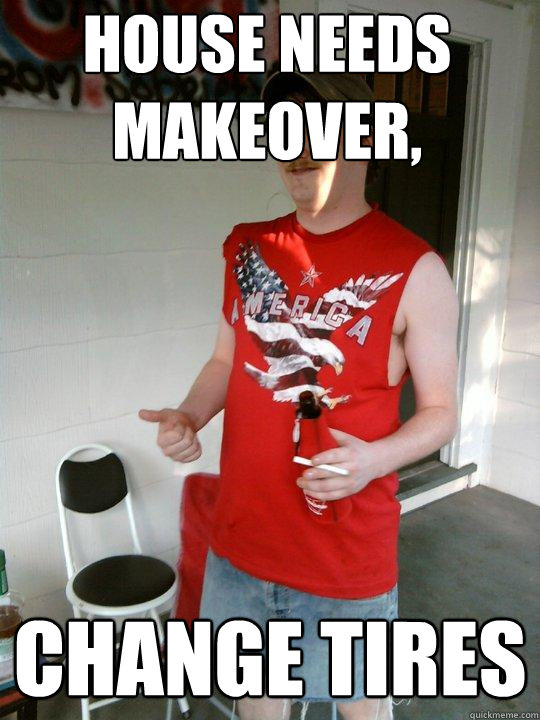 HOUSE NEEDS MAKEOVER, CHANGE TIRES  Redneck Randal