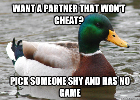 want a partner that won't cheat? pick someone shy and has no game  Actual Advice Mallard
