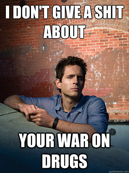 I don't give a shit About Your War On Drugs  