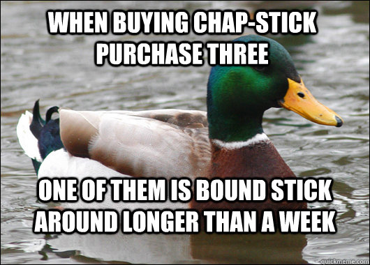 When buying Chap-Stick purchase three One of them is bound stick around longer than a week  Actual Advice Mallard
