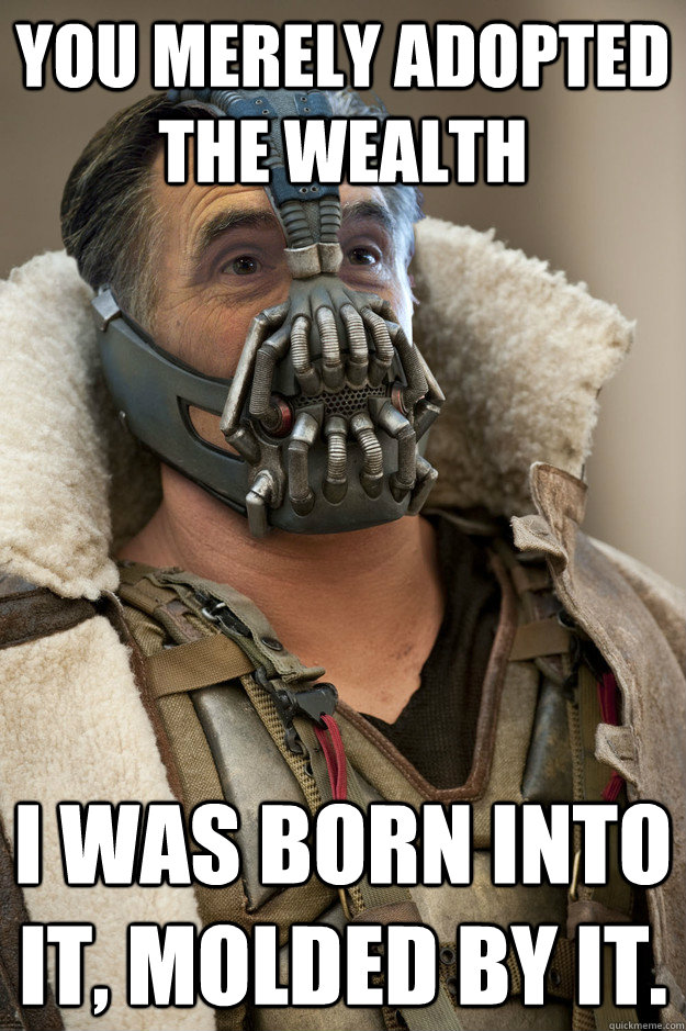 You merely adopted the wealth I was born into it, molded by it. - You merely adopted the wealth I was born into it, molded by it.  Bane Capital