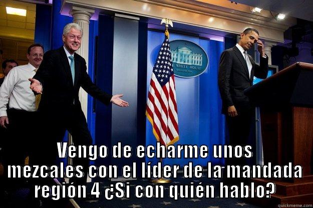  VENGO DE ECHARME UNOS MEZCALES CON EL LÍDER DE LA MANDADA REGIÓN 4 ¿SI CON QUIÉN HABLO? Inappropriate Timing Bill Clinton