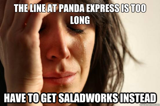 the line at panda express is too long have to get saladworks instead  First World Problems