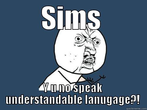SIMS Y U NO SPEAK UNDERSTANDABLE LANUGAGE?! Y U No
