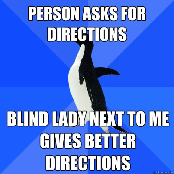Person asks for directions Blind lady next to me gives better directions  Socially Awkward Penguin