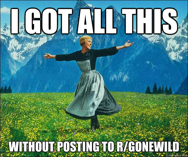 I got all this Without posting to r/gonewild - I got all this Without posting to r/gonewild  Sound of Music