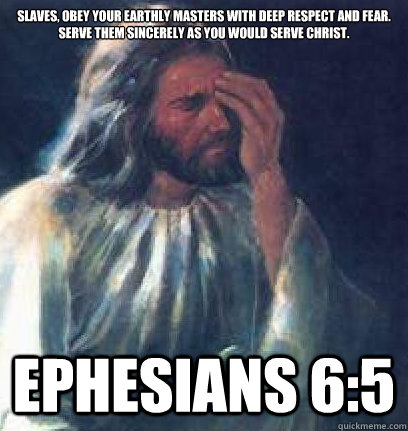 Slaves, obey your earthly masters with deep respect and fear.  Serve them sincerely as you would serve Christ. Ephesians 6:5 - Slaves, obey your earthly masters with deep respect and fear.  Serve them sincerely as you would serve Christ. Ephesians 6:5  Jesus Facepalm