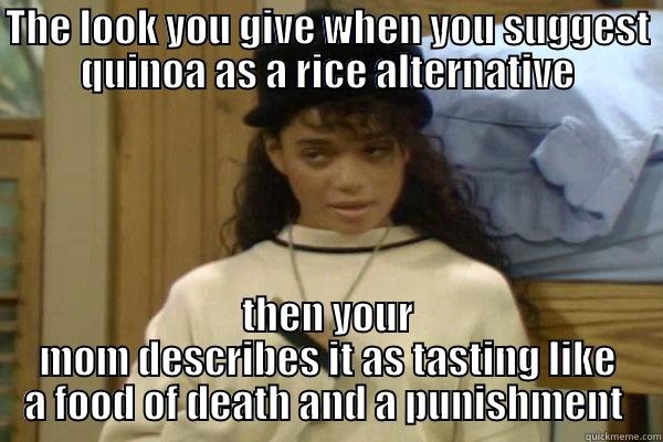 THE LOOK YOU GIVE WHEN YOU SUGGEST QUINOA AS A RICE ALTERNATIVE THEN YOUR MOM DESCRIBES IT AS TASTING LIKE A FOOD OF DEATH AND A PUNISHMENT  Misc