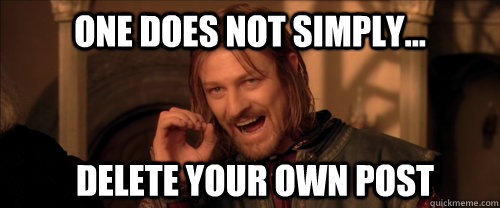 One does not simply... delete your own post  Mordor
