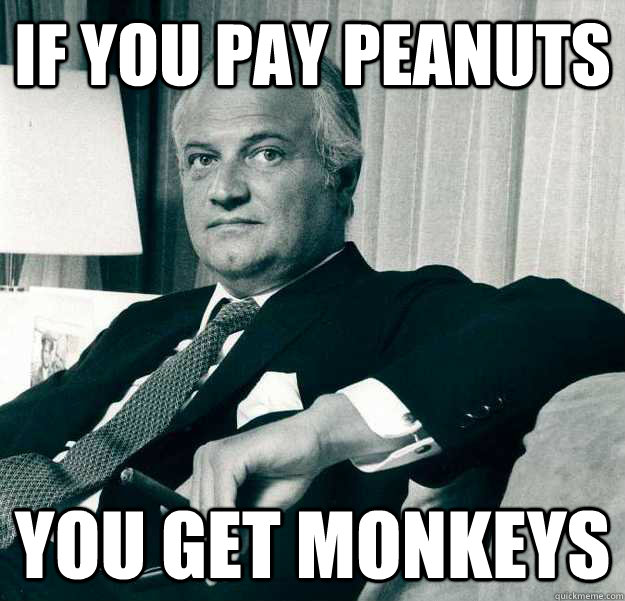 If you pay peanuts you get monkeys - If you pay peanuts you get monkeys  Misc