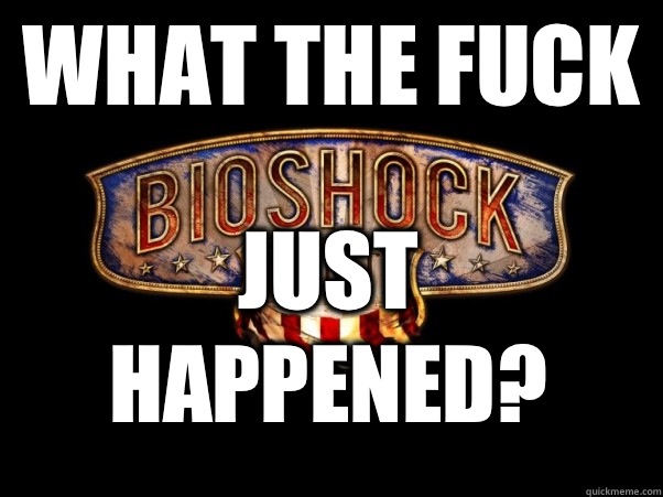 What The Fuck Just Happened? - What The Fuck Just Happened?  Bioshock Infinite