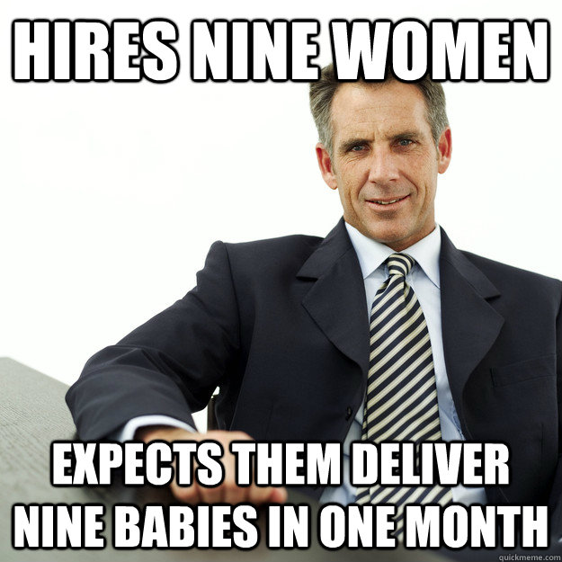 hires nine women expects them deliver nine babies in one month - hires nine women expects them deliver nine babies in one month  Scumbag Project Manager