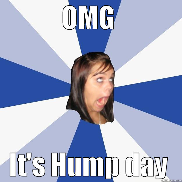 OMG IT'S HUMP DAY Annoying Facebook Girl