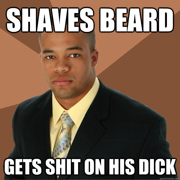 shaves beard Gets shit on his dick  Successful Black Man
