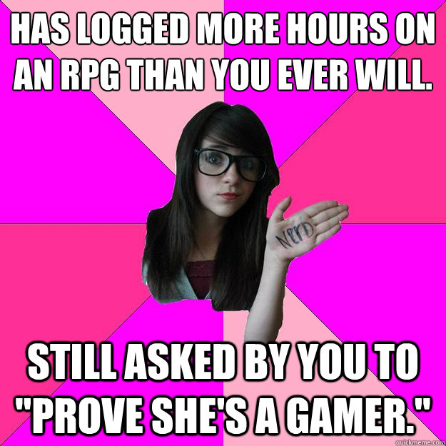 Has logged more hours on an RPG than you ever will. Still asked by you to 