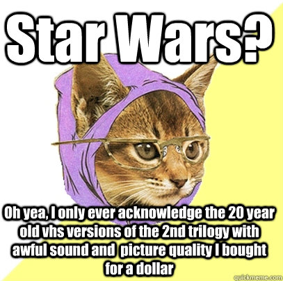 Star Wars? Oh yea, I only ever acknowledge the 20 year old vhs versions of the 2nd trilogy with awful sound and  picture quality I bought for a dollar  - Star Wars? Oh yea, I only ever acknowledge the 20 year old vhs versions of the 2nd trilogy with awful sound and  picture quality I bought for a dollar   Hipster Kitty