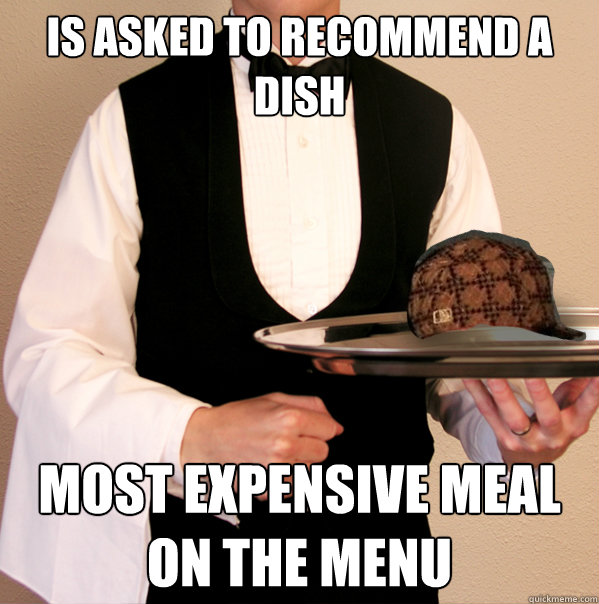 is asked to recommend a dish most expensive meal on the menu  Scumbag Waiter
