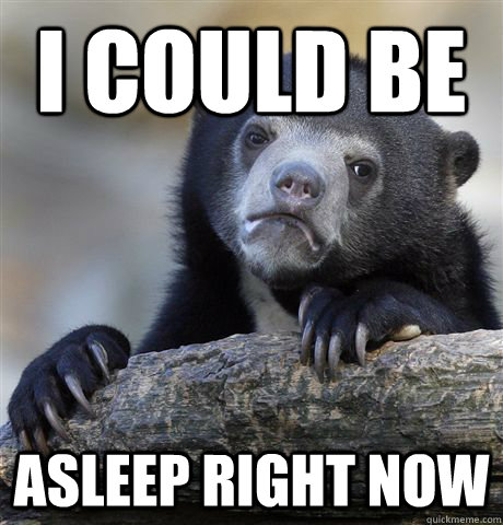 I could be Asleep right now - I could be Asleep right now  Confession Bear