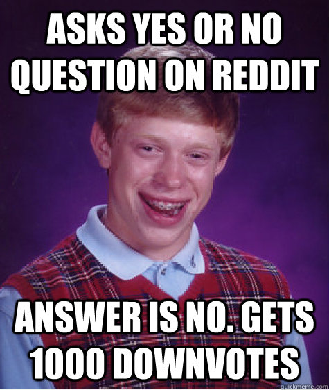 asks yes or no question on reddit answer is no. gets 1000 downvotes  Bad Luck Brian