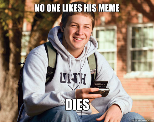 No one likes his meme Dies  College Freshman