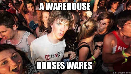 A warehouse
 Houses wares  Sudden Clarity Clarence
