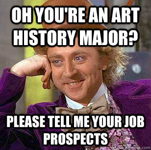 Oh you're an art history major? Please tell me your job prospects   Condescending Wonka