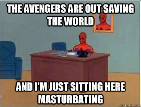 the avengers are out saving the world And I'm just sitting here masturbating  