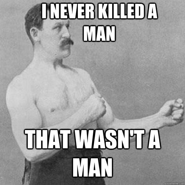 I never killed a man that wasn't a man  overly manly man