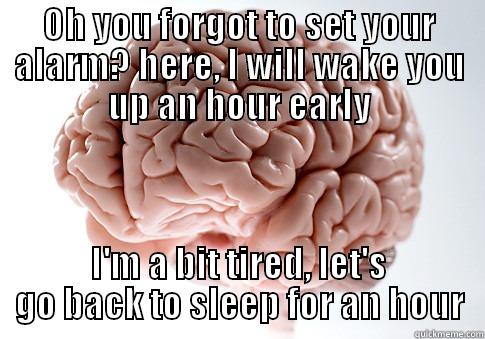 OH YOU FORGOT TO SET YOUR ALARM? HERE, I WILL WAKE YOU UP AN HOUR EARLY I'M A BIT TIRED, LET'S GO BACK TO SLEEP FOR AN HOUR Scumbag Brain