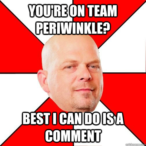 You're on Team Periwinkle? Best I can do is a comment - You're on Team Periwinkle? Best I can do is a comment  Misc