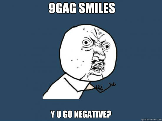 9gag smiles y u go negative?  