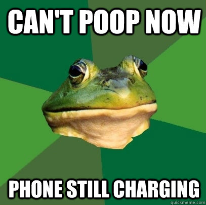 Can't poop now Phone still charging  Foul Bachelor Frog