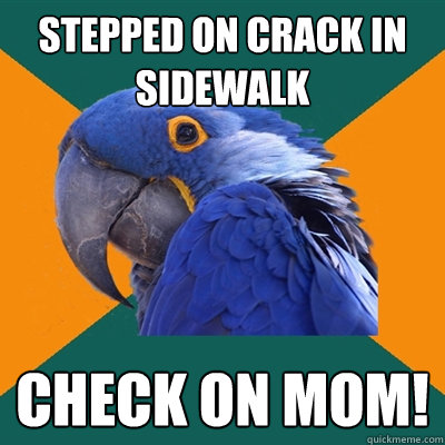 stepped on crack in sidewalk check on mom!  Paranoid Parrot